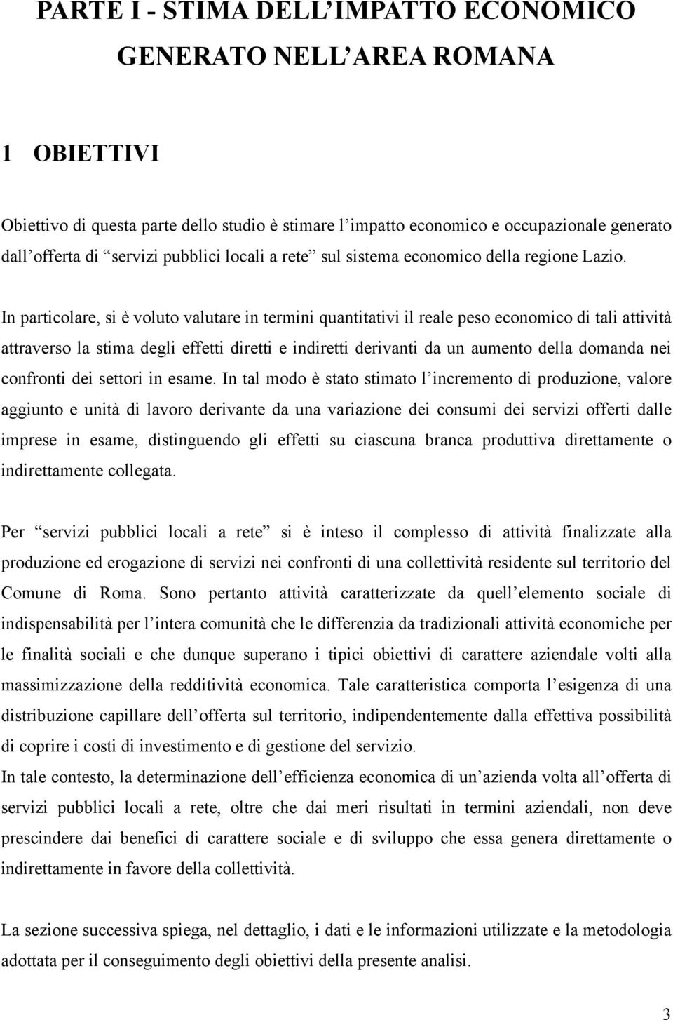 In particolare, si è voluto valutare in termini quantitativi il reale peso economico di tali attività attraverso la stima degli effetti diretti e indiretti derivanti da un aumento della domanda nei