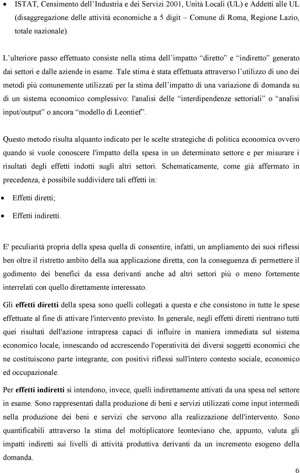 Tale stima è stata effettuata attraverso l utilizzo di uno dei metodi più comunemente utilizzati per la stima dell impatto di una variazione di domanda su di un sistema economico complessivo: