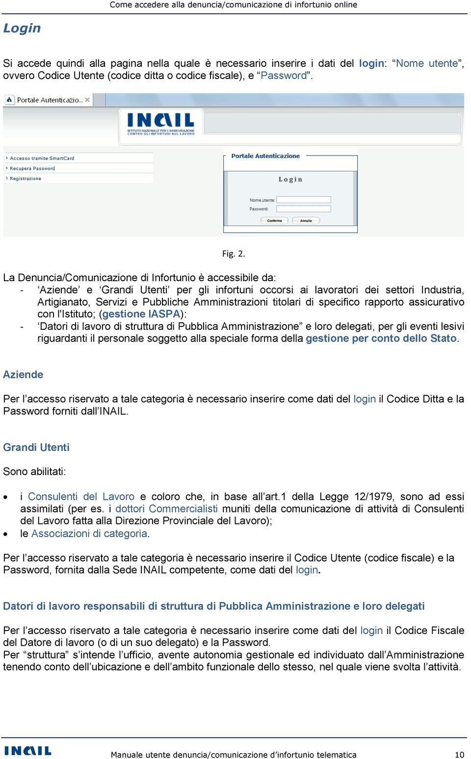 La Denuncia/Comunicazione di Infortunio è accessibile da: - Aziende e Grandi Utenti per gli infortuni occorsi ai lavoratori dei settori Industria, Artigianato, Servizi e Pubbliche Amministrazioni