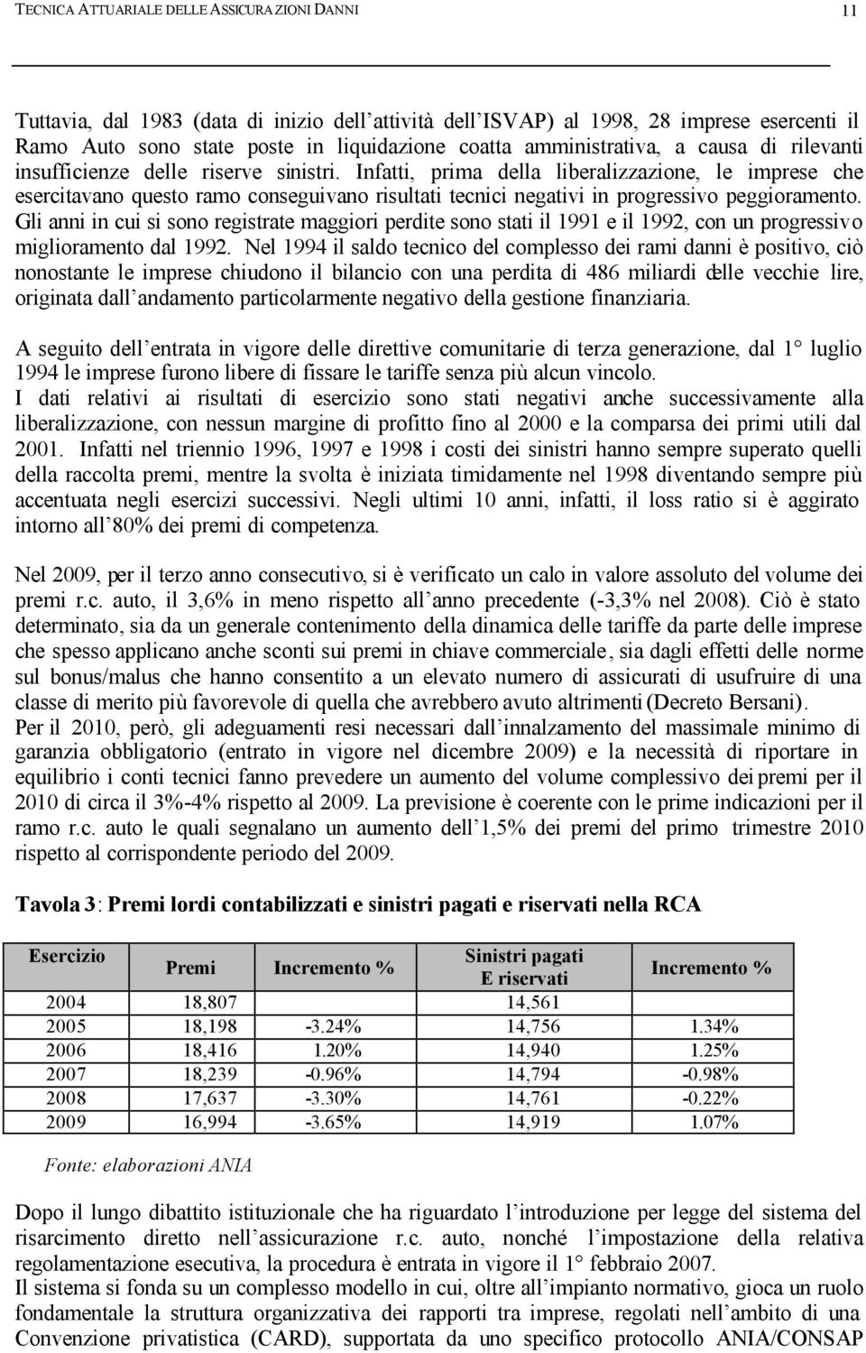 Infatti, prima della liberalizzazione, le imprese che esercitavano questo ramo conseguivano risultati tecnici negativi in progressivo peggioramento.