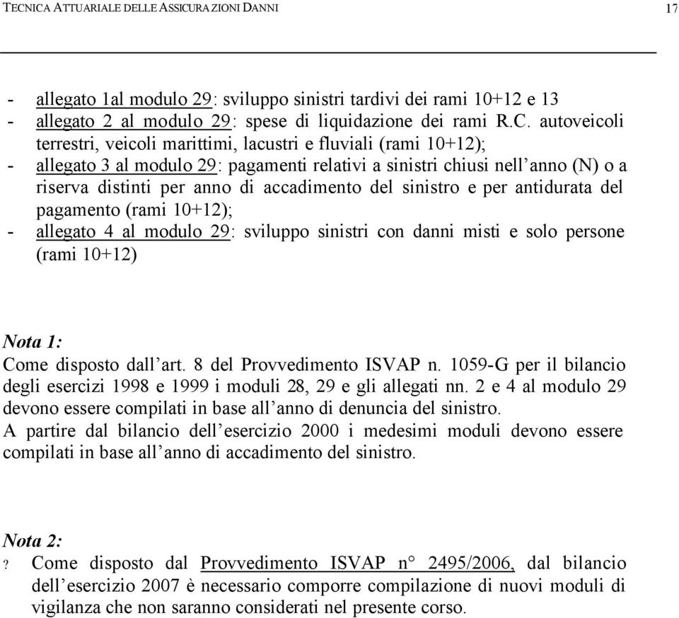 e per antidurata del pagamento (rami 10+12); - allegato 4 al modulo 29: sviluppo sinistri con danni misti e solo persone (rami 10+12) Nota 1: Come disposto dall art. 8 del Provvedimento ISVAP n.