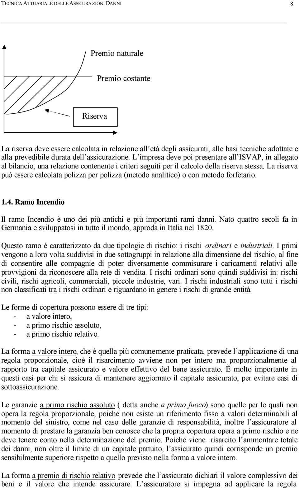 La riserva può essere calcolata polizza per polizza (metodo analitico) o con metodo forfetario. 1.4. Ramo Incendio Il ramo Incendio è uno dei più antichi e più importanti rami danni.