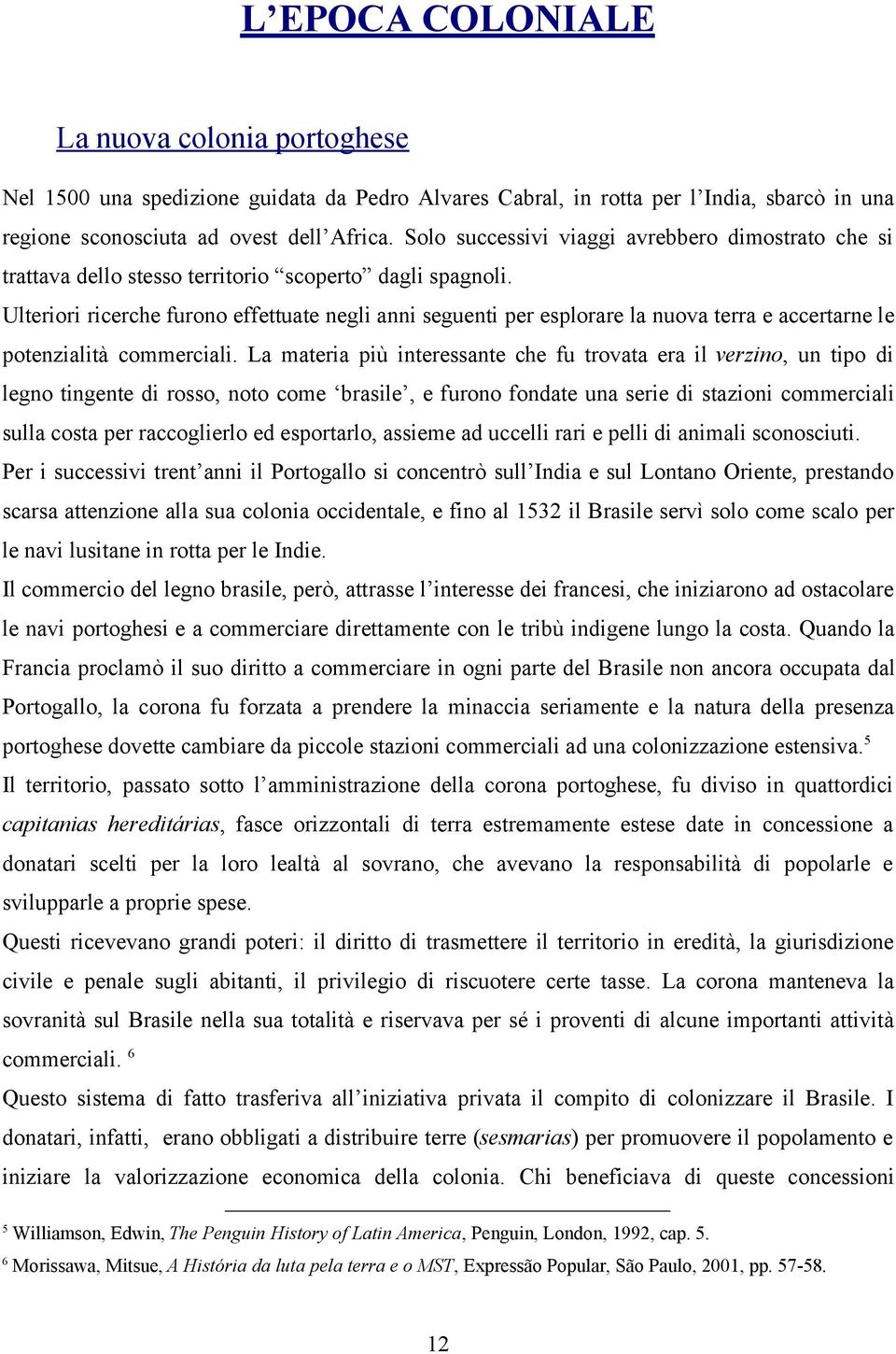 Ulteriori ricerche furono effettuate negli anni seguenti per esplorare la nuova terra e accertarne le potenzialità commerciali.