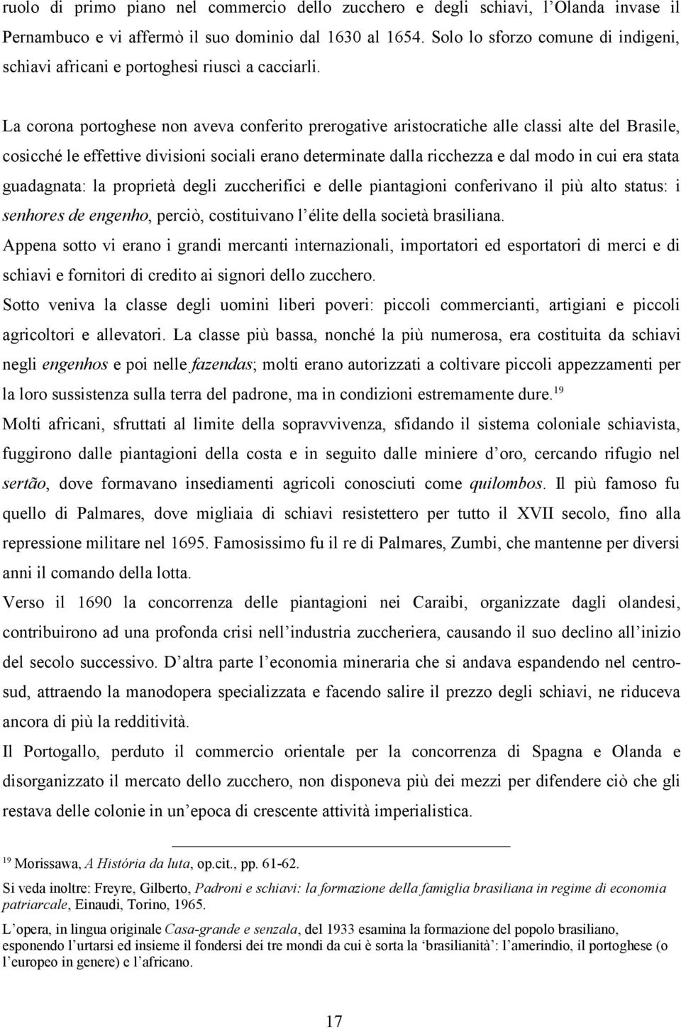 La corona portoghese non aveva conferito prerogative aristocratiche alle classi alte del Brasile, cosicché le effettive divisioni sociali erano determinate dalla ricchezza e dal modo in cui era stata