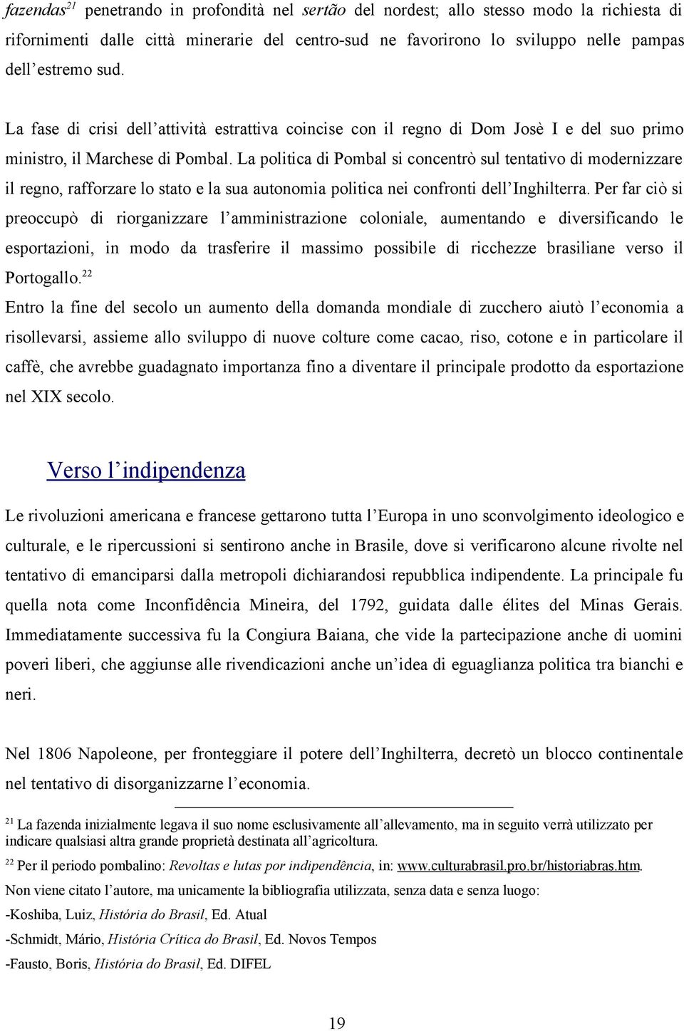 La politica di Pombal si concentrò sul tentativo di modernizzare il regno, rafforzare lo stato e la sua autonomia politica nei confronti dell Inghilterra.