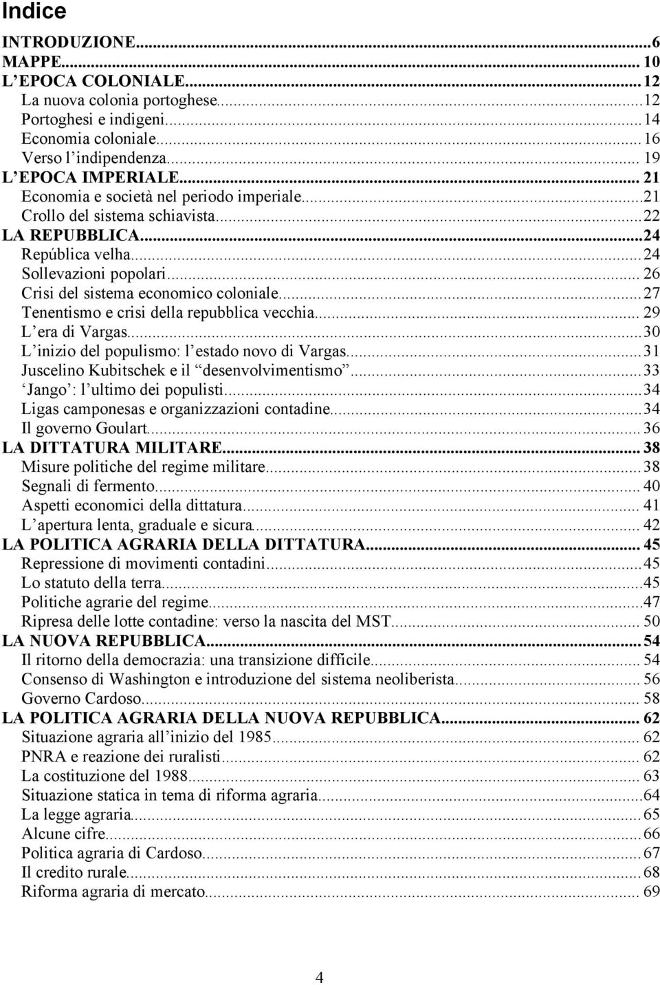 ..27 Tenentismo e crisi della repubblica vecchia... 29 L era di Vargas...30 L inizio del populismo: l estado novo di Vargas...31 Juscelino Kubitschek e il desenvolvimentismo.