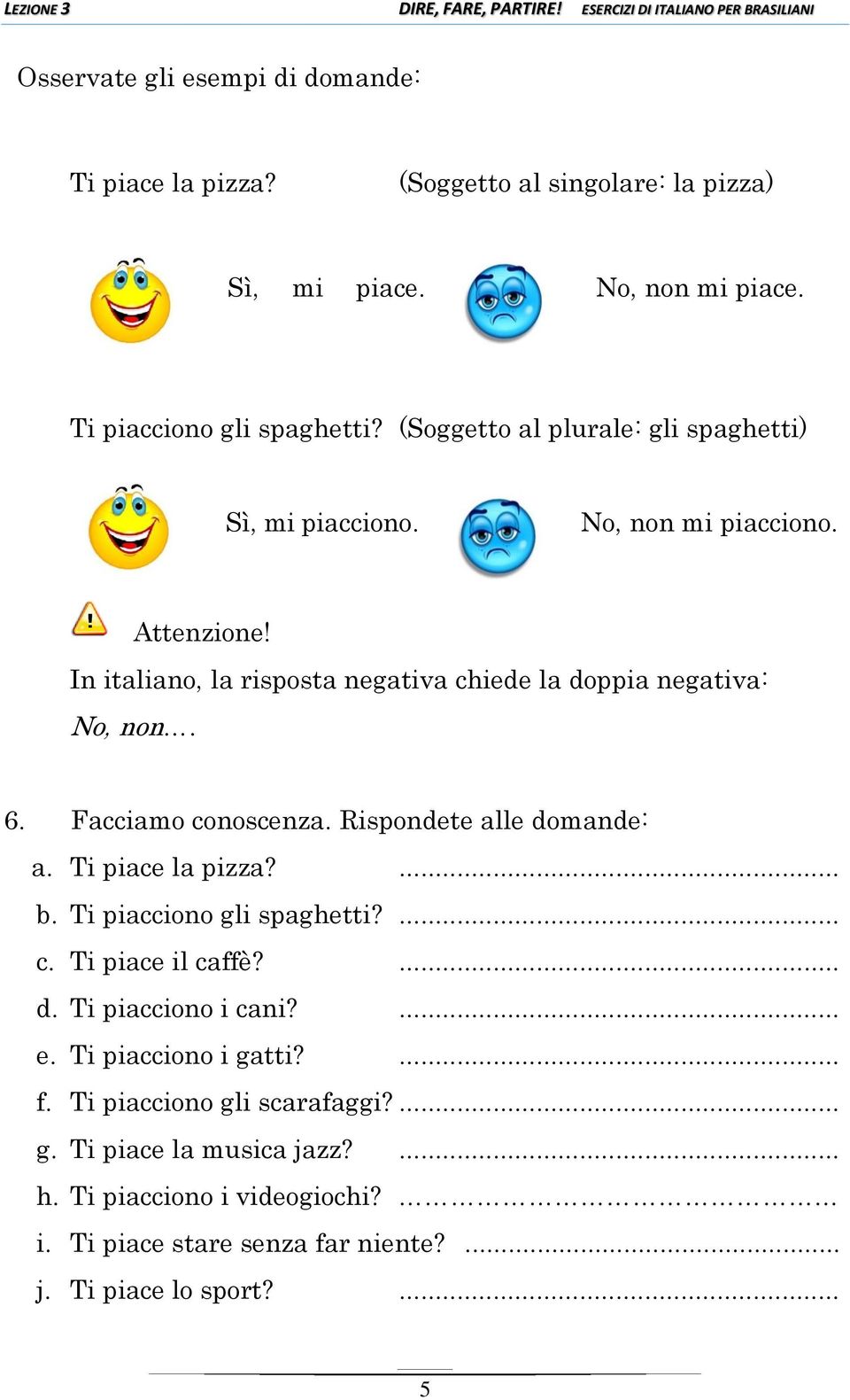 Facciamo conoscenza. Rispondete alle domande: a. Ti piace la pizza?... b. Ti piacciono gli spaghetti?... c. Ti piace il caffè?... d. Ti piacciono i cani?... e.