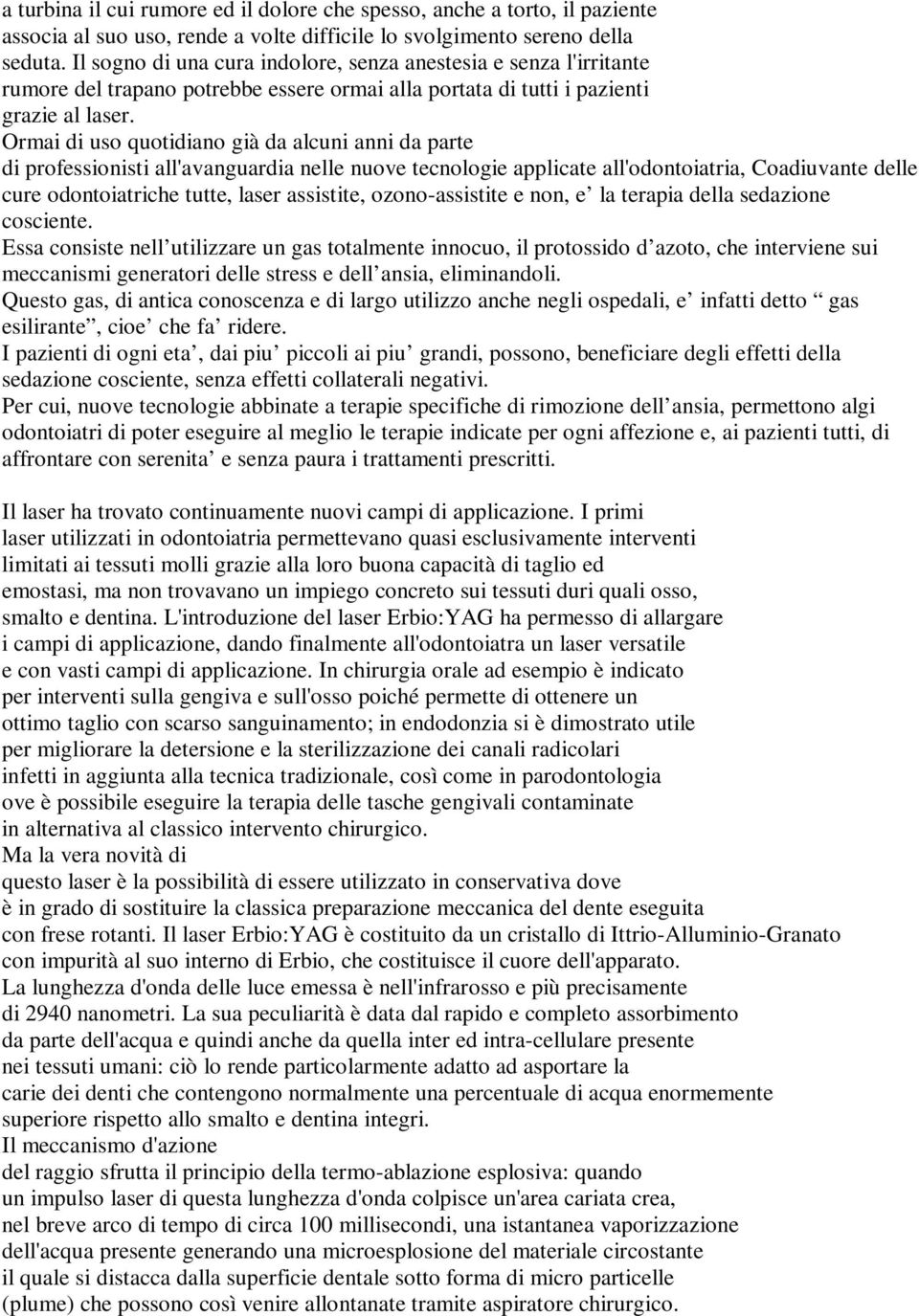 Ormai di uso quotidiano già da alcuni anni da parte di professionisti all'avanguardia nelle nuove tecnologie applicate all'odontoiatria, Coadiuvante delle cure odontoiatriche tutte, laser assistite,