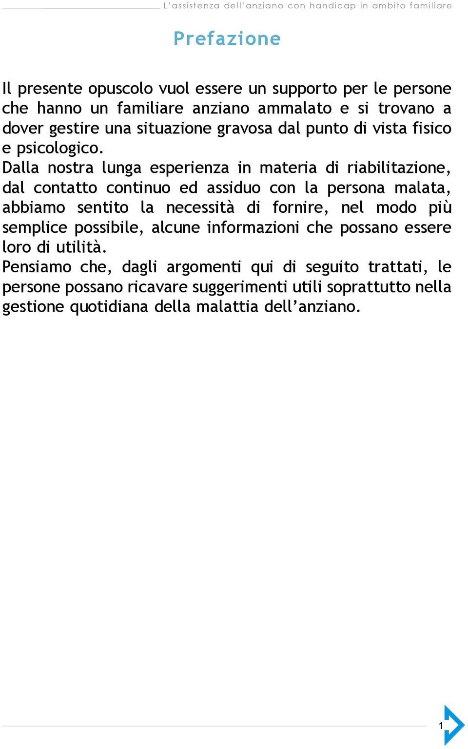 Dalla nostra lunga esperienza in materia di riabilitazione, dal contatto continuo ed assiduo con la persona malata, abbiamo sentito la necessità di