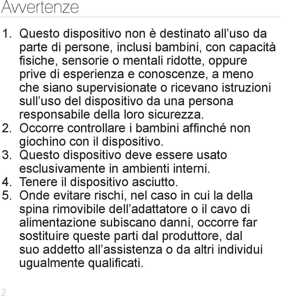 supervisionate o ricevano istruzioni sull uso del dispositivo da una persona responsabile della loro sicurezza. 2. Occorre controllare i bambini affinché non giochino con il dispositivo. 3.