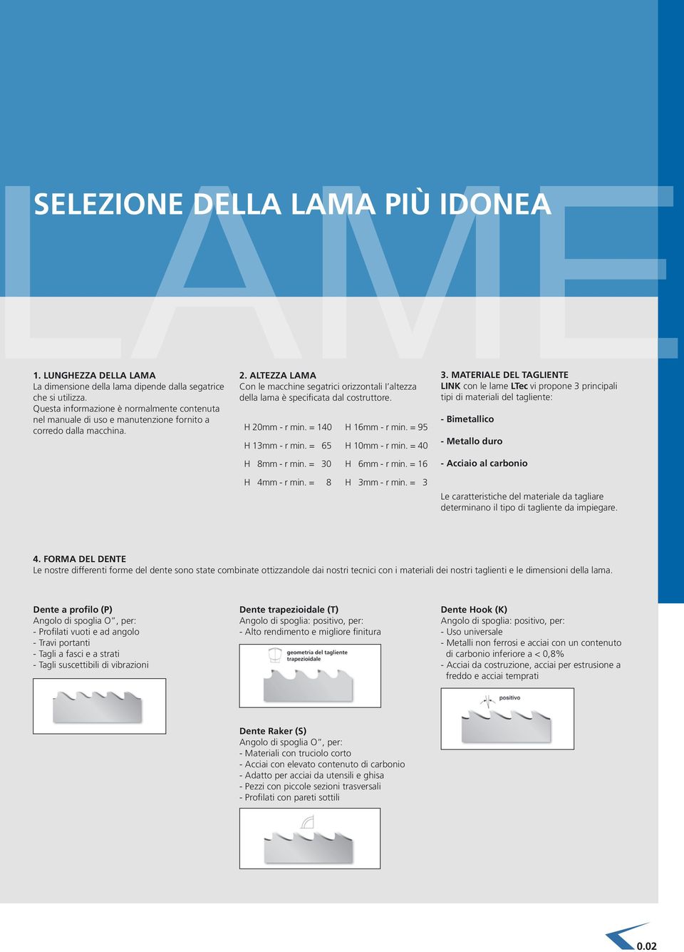 ALTEzzA LAMA Con le macchine segatrici orizzontali I altezza della lama è specificata dal costruttore. H 20mm - r min. = 140 H 16mm - r min. = 95 H 13mm - r min. = 65 H 10mm - r min.