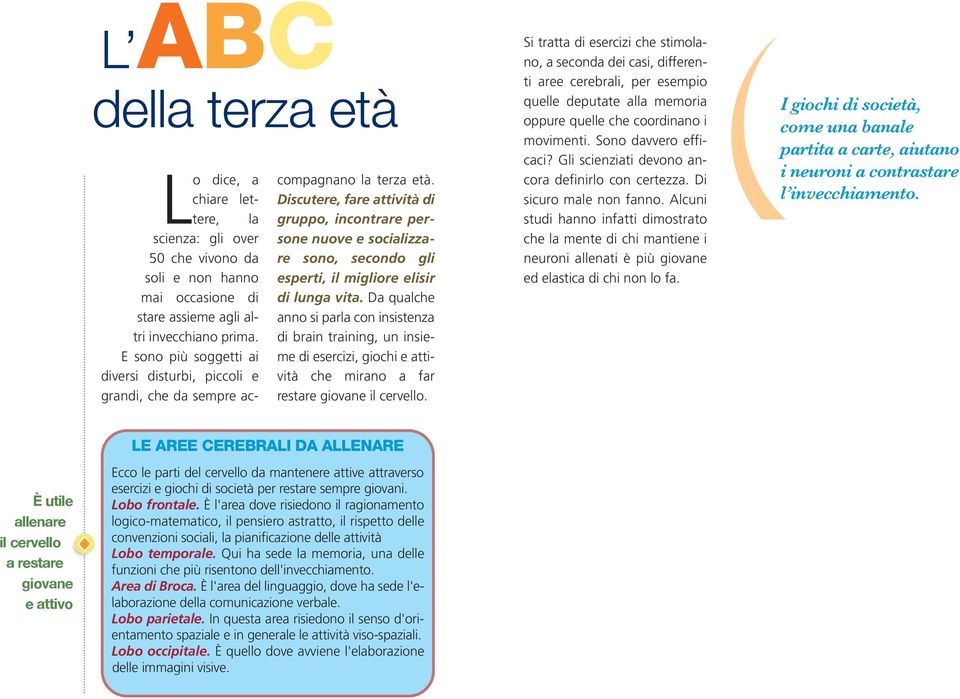 Discutere, fare attività di gruppo, incontrare persone nuove e socializzare sono, secondo gli esperti, il migliore elisir di lunga vita.