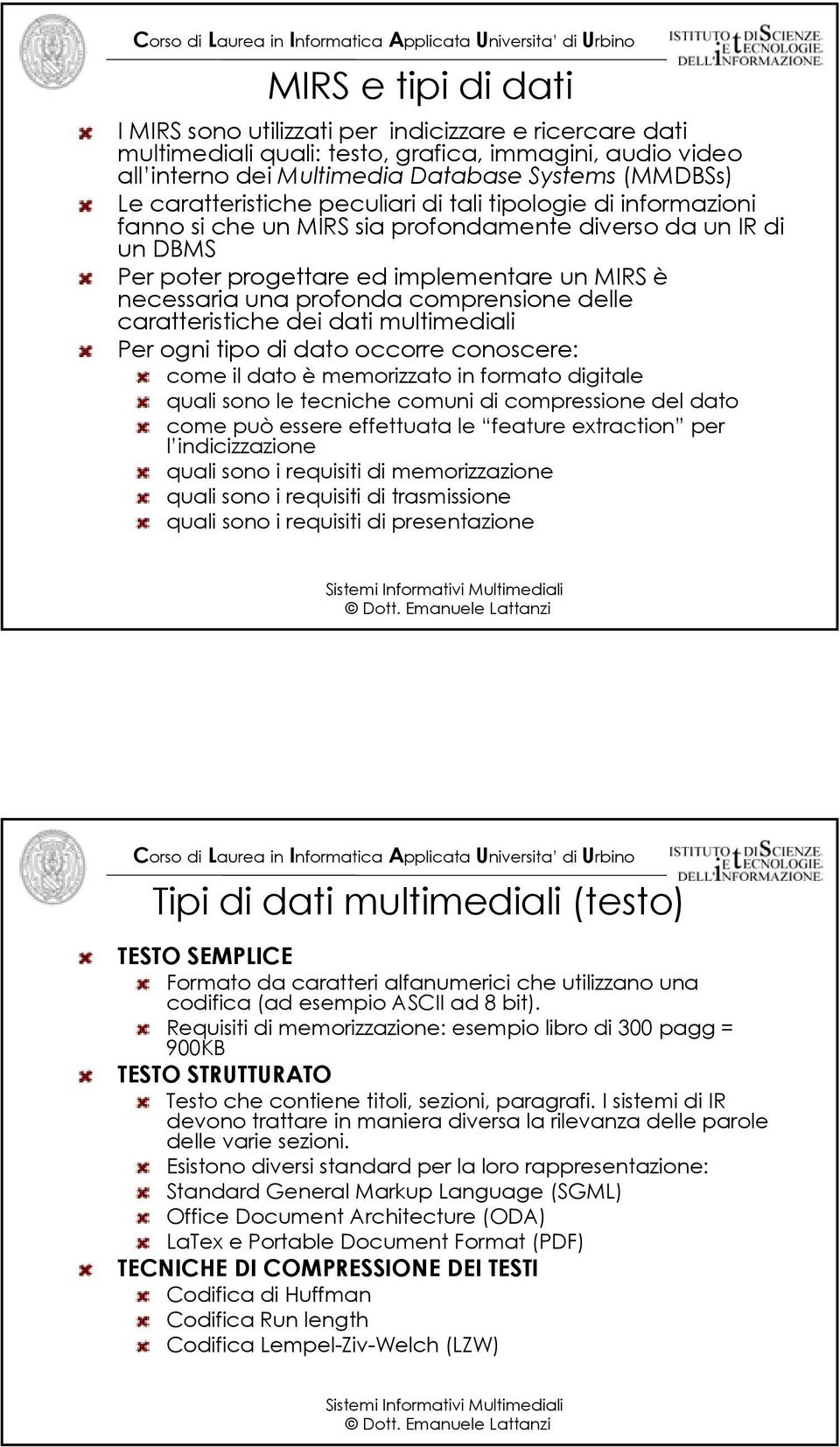 comprensione delle caratteristiche dei dati multimediali Per ogni tipo di dato occorre conoscere: come il dato è memorizzato in formato digitale quali sono le tecniche comuni di compressione del dato