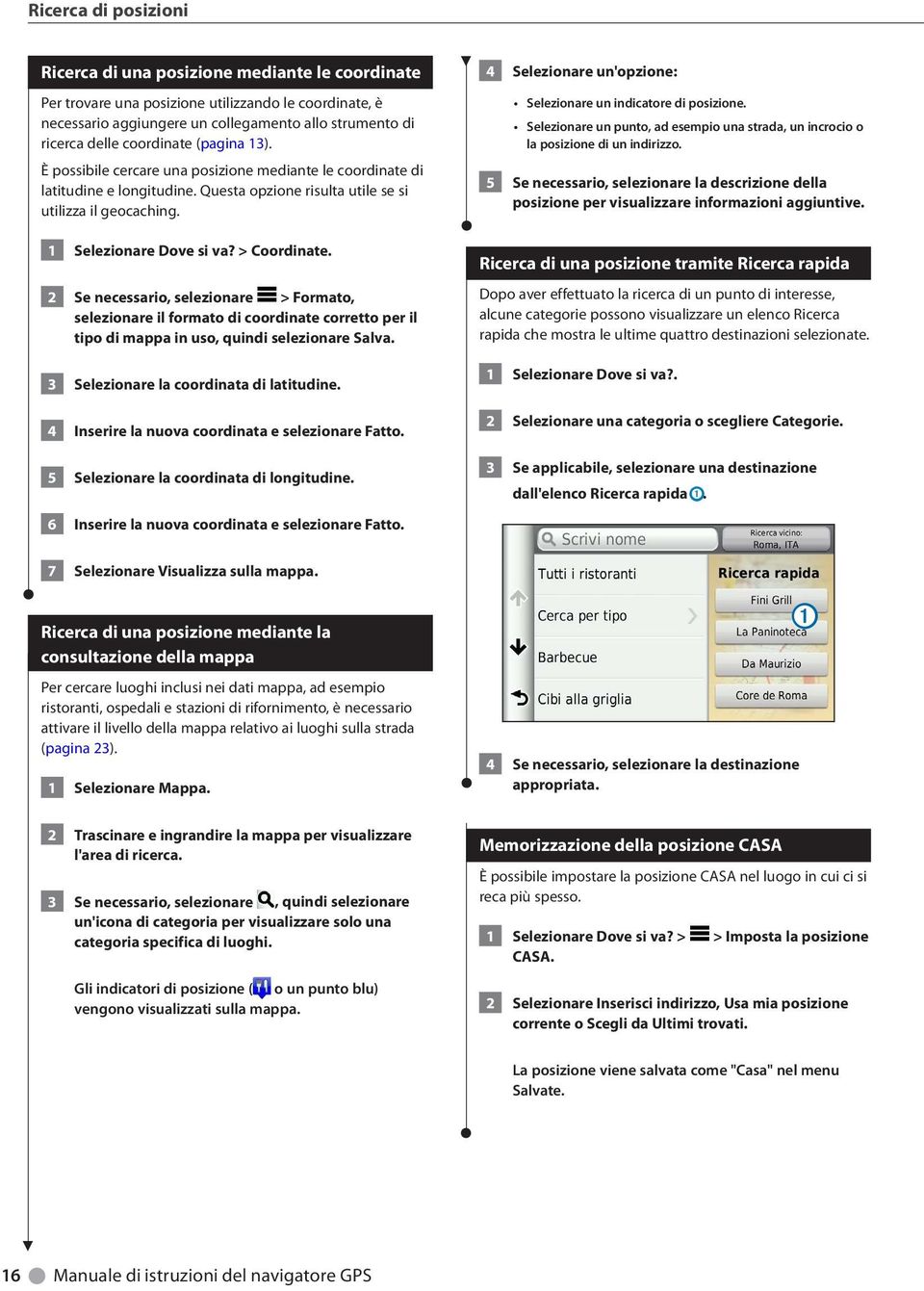 > Coordinate. 2 Se necessario, selezionare > Formato, selezionare il formato di coordinate corretto per il tipo di mappa in uso, quindi selezionare Salva. 3 Selezionare la coordinata di latitudine.