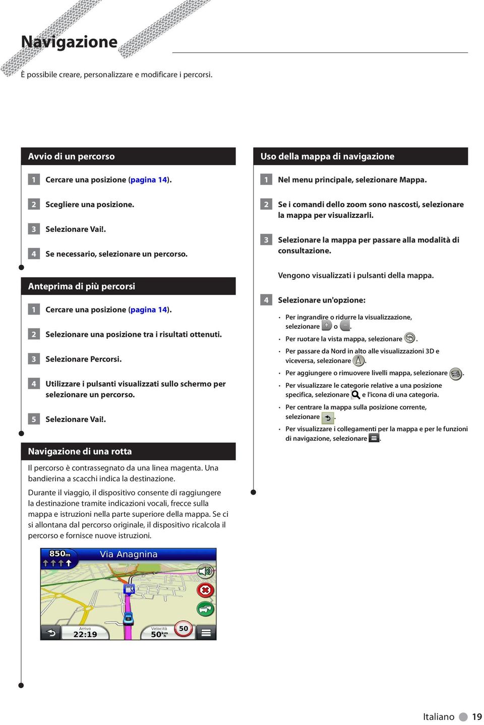 4 Utilizzare i pulsanti visualizzati sullo schermo per selezionare un percorso. 5 Selezionare Vai!. Navigazione di una rotta Il percorso è contrassegnato da una linea magenta.