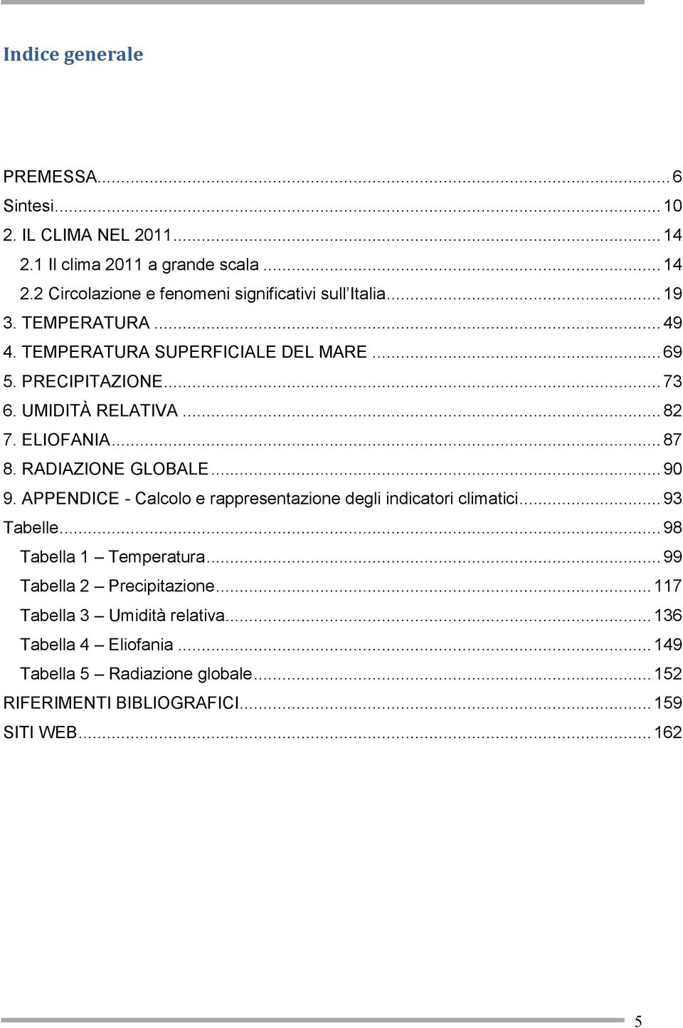 RADIAZIONE GLOBALE... 90 9. APPENDICE - Calcolo e rappresentazione degli indicatori climatici... 93 Tabelle... 98 Tabella 1 Temperatura.