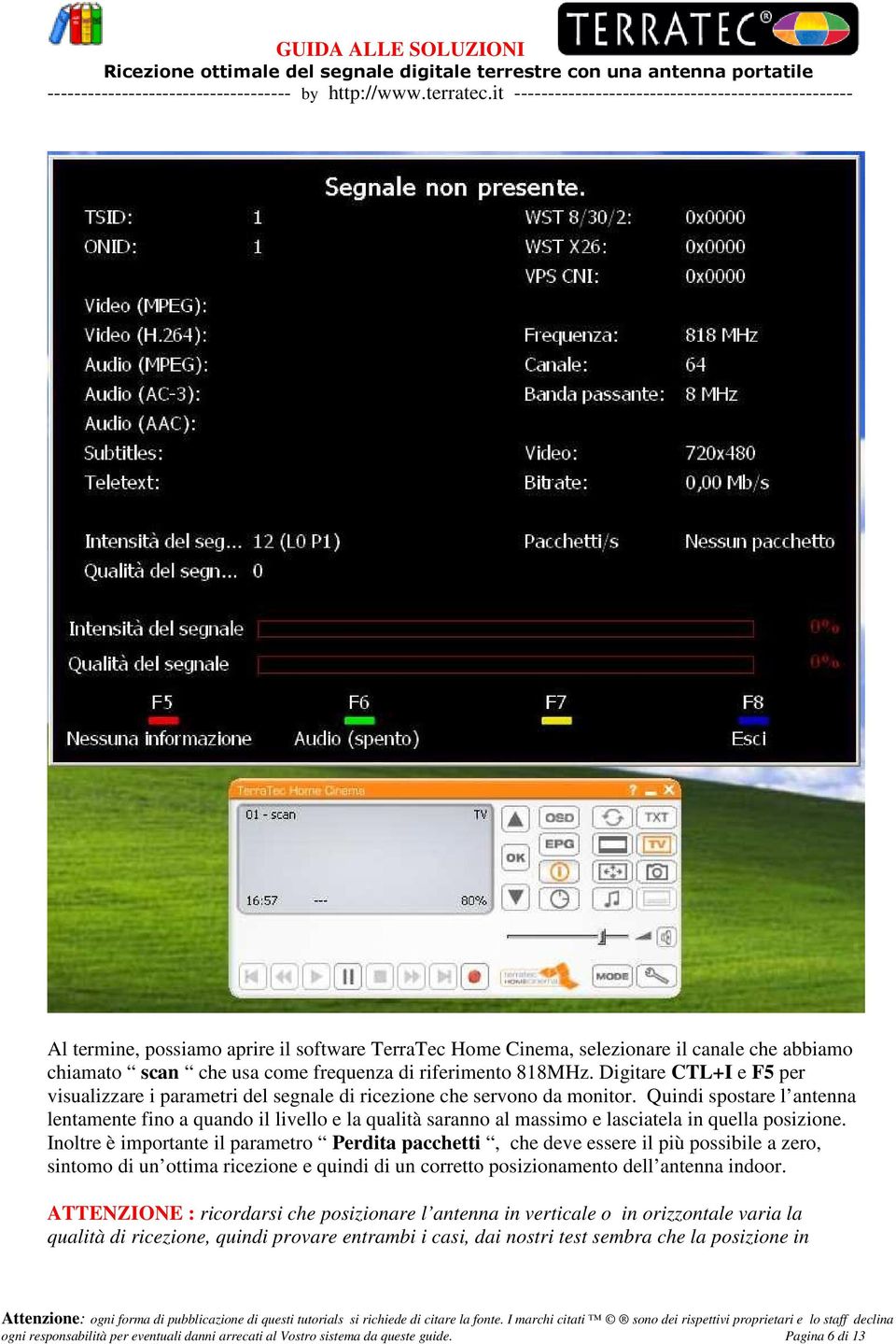 Quindi spostare l antenna lentamente fino a quando il livello e la qualità saranno al massimo e lasciatela in quella posizione.