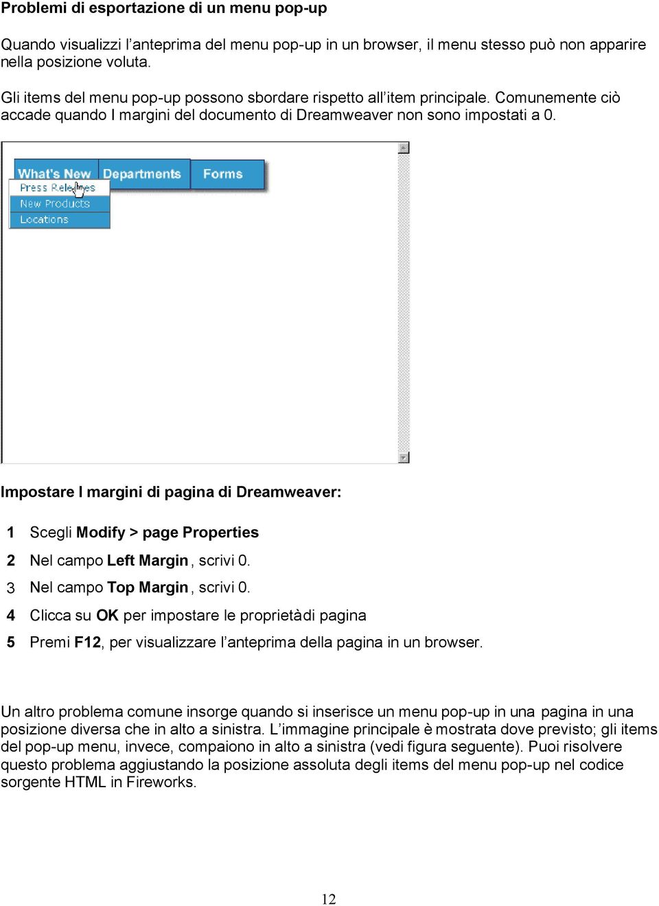 Impostare I margini di pagina di Dreamweaver: 1 Scegli Modify > page Properties 2 Nel campo Left Margin, scrivi 0. 3 Nel campo Top Margin, scrivi 0.