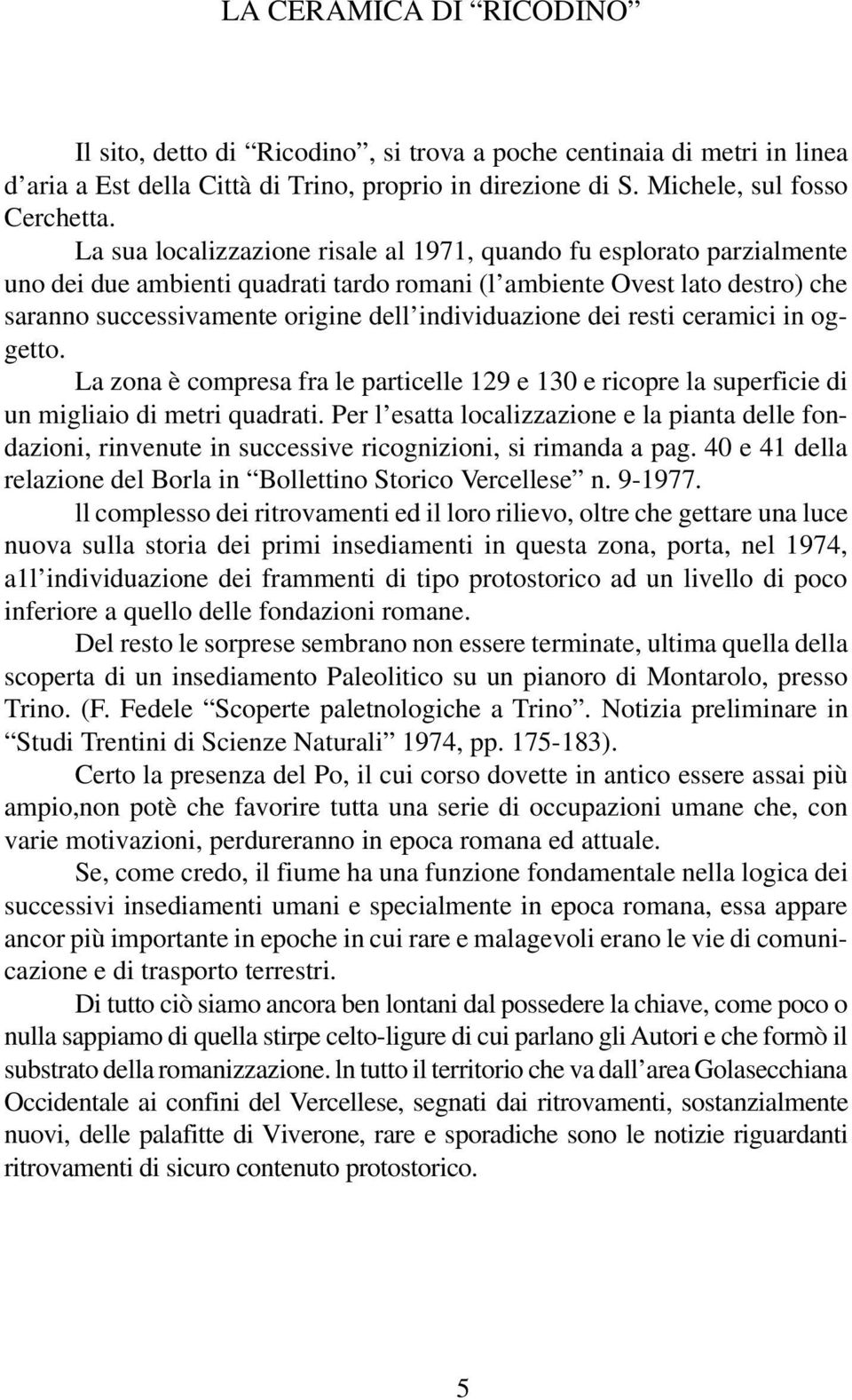 individuazione dei resti ceramici in oggetto. La zona è compresa fra le particelle 129 e 130 e ricopre la superficie di un migliaio di metri quadrati.