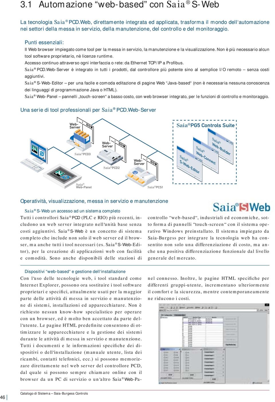 Accesso continuo attraverso ogni interfaccia o rete: da Ethernet TCP / IP a Profibus.. è integrato in tutti i prodotti, dal re più potente sino al semplice I / O remoto senza costi aggiuntivi.