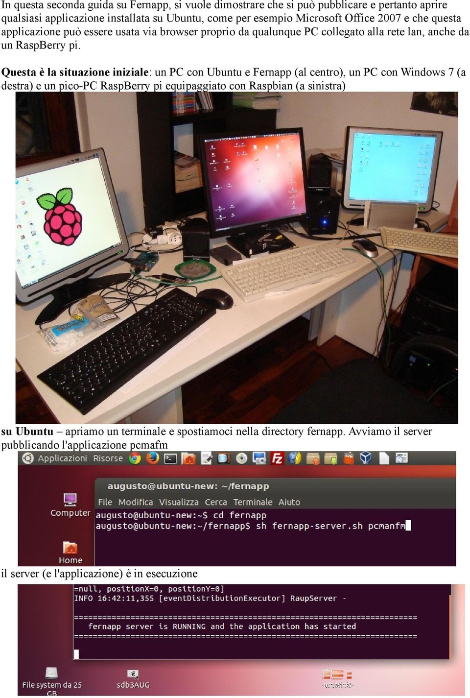 Questa è la situazione iniziale: un PC con Ubuntu e Fernapp (al centro), un PC con Windows 7 (a destra) e un pico-pc RaspBerry pi equipaggiato con Raspbian (a