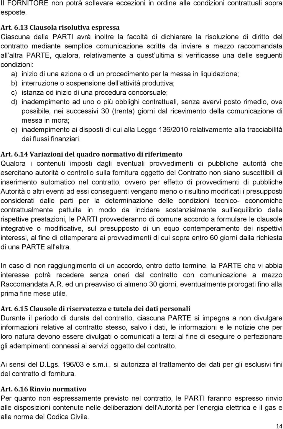 raccomandata all altra PARTE, qualora, relativamente a quest ultima si verificasse una delle seguenti condizioni: a) inizio di una azione o di un procedimento per la messa in liquidazione; b)