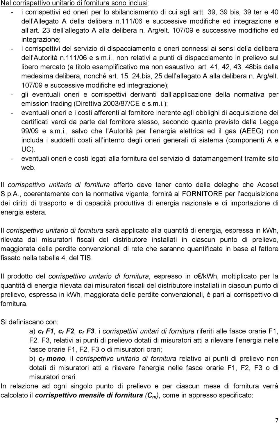 107/09 e successive modifiche ed integrazione; - i corrispettivi del servizio di dispacciamento e oneri connessi ai sensi della delibera dell Autorità n.111/06 e s.m.i., non relativi a punti di dispacciamento in prelievo sul libero mercato (a titolo esemplificativo ma non esaustivo: art.