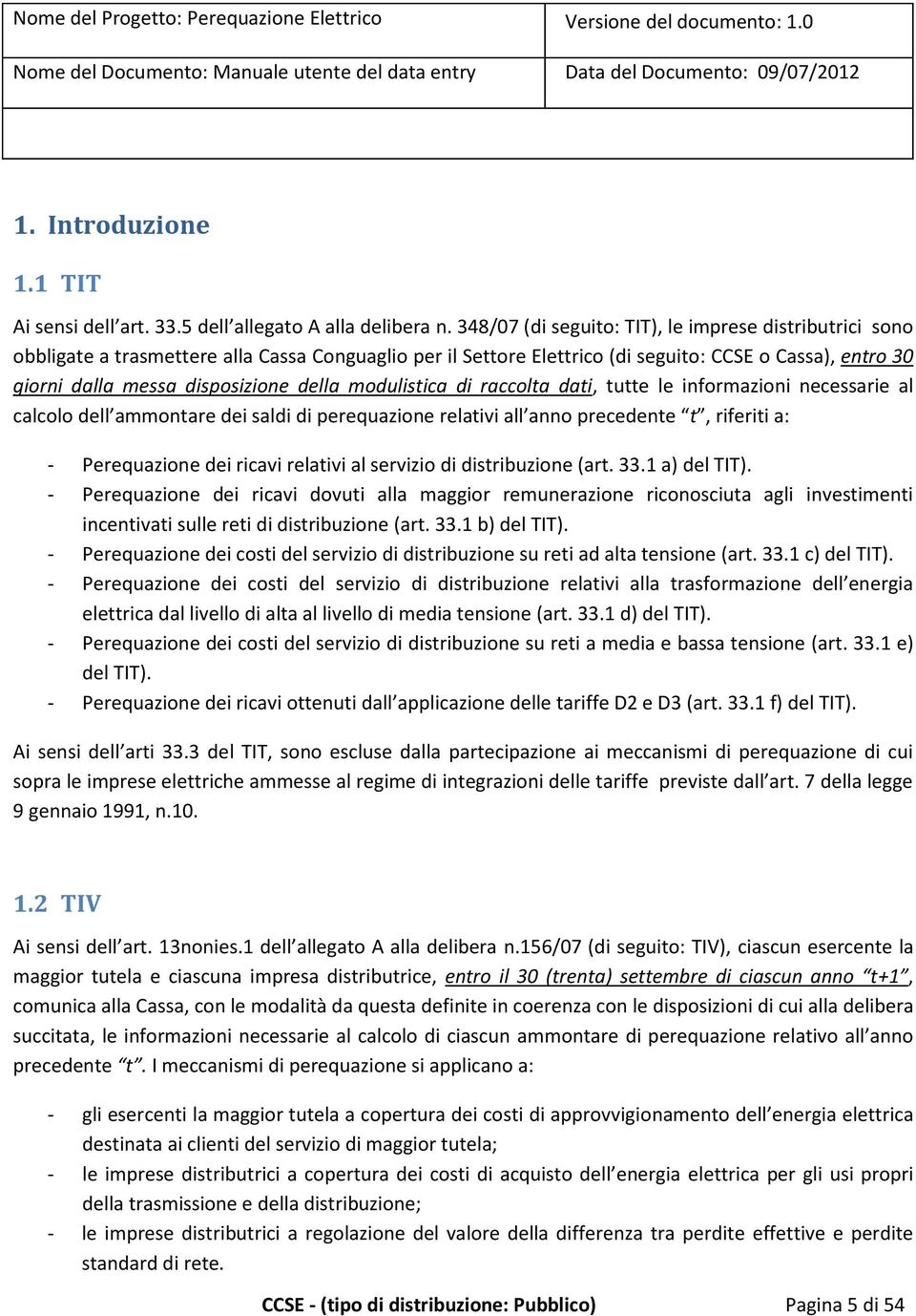 della modulistica di raccolta dati, tutte le informazioni necessarie al calcolo dell ammontare dei saldi di perequazione relativi all anno precedente t, riferiti a: - Perequazione dei ricavi relativi