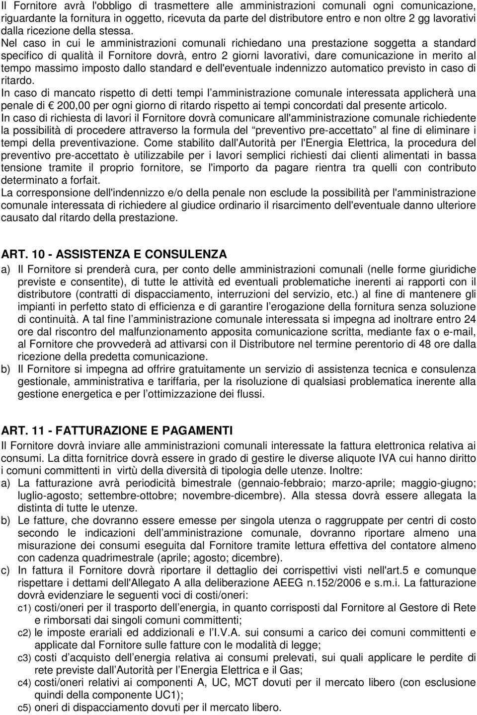 Nel caso in cui le amministrazioni comunali richiedano una prestazione soggetta a standard specifico di qualità il Fornitore dovrà, entro 2 giorni lavorativi, dare comunicazione in merito al tempo