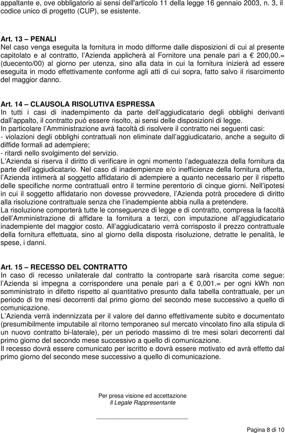 = (duecento/00) al giorno per utenza, sino alla data in cui la fornitura inizierà ad essere eseguita in modo effettivamente conforme agli atti di cui sopra, fatto salvo il risarcimento del maggior