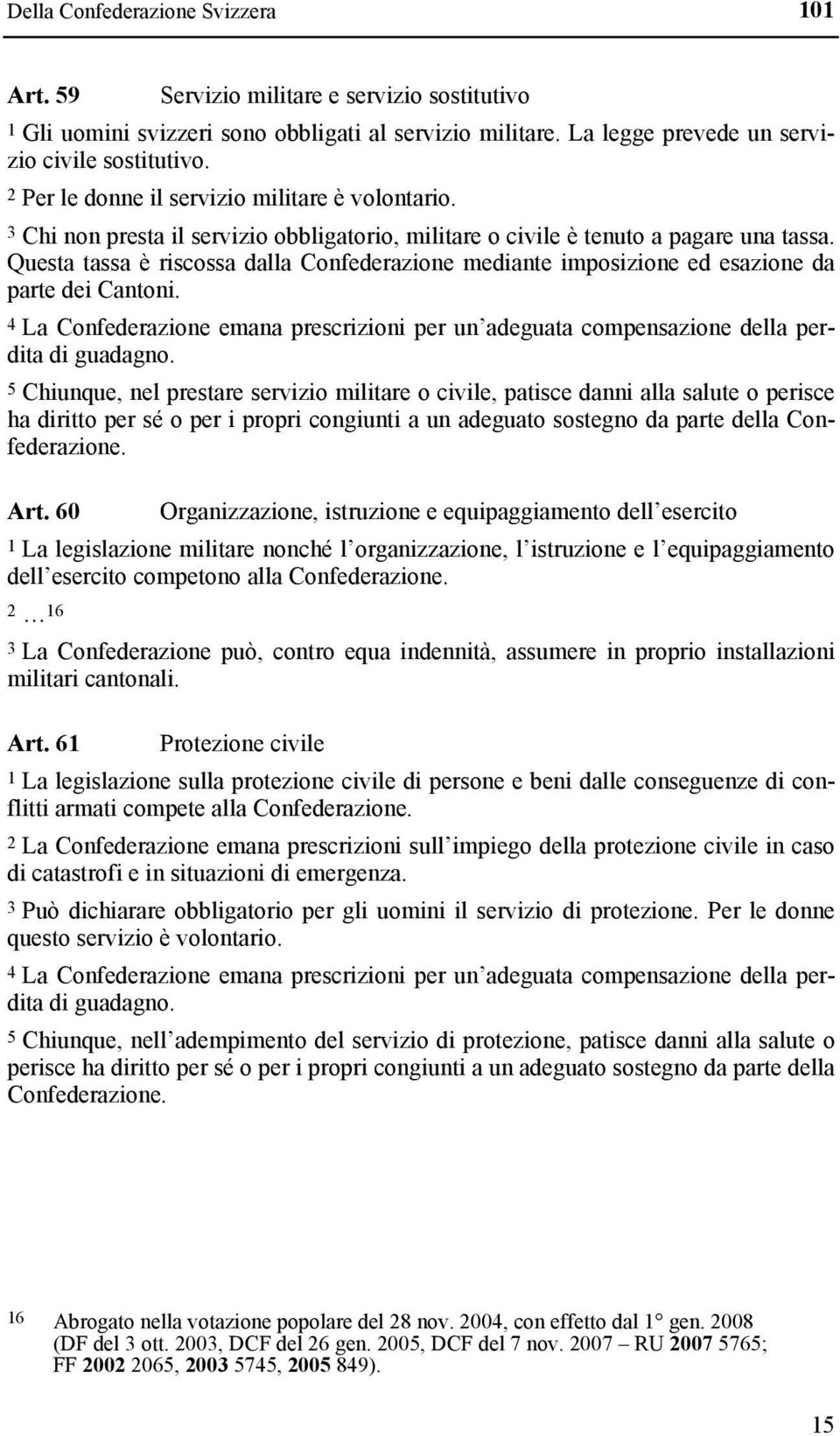 Questa tassa è riscossa dalla Confederazione mediante imposizione ed esazione da parte dei Cantoni. 4 La Confederazione emana prescrizioni per un adeguata compensazione della perdita di guadagno.