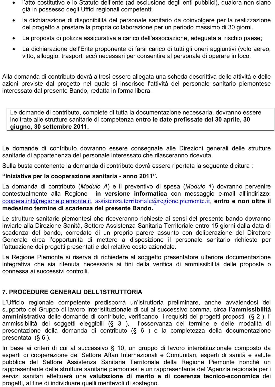 La proposta di polizza assicurativa a carico dell associazione, adeguata al rischio paese; La dichiarazione dell Ente proponente di farsi carico di tutti gli oneri aggiuntivi (volo aereo, vitto,