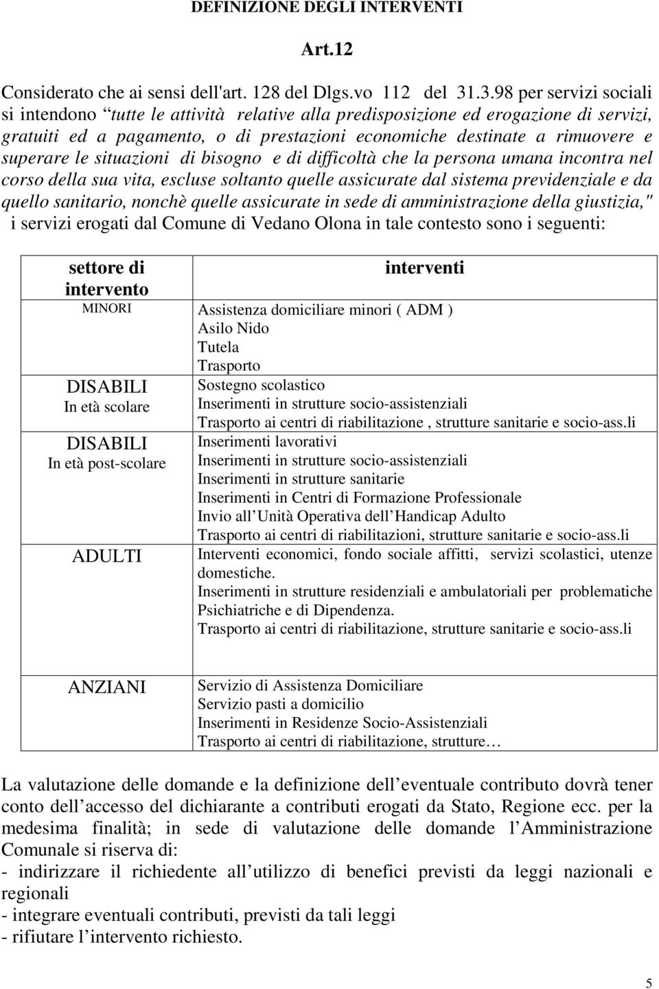 le situazioni di bisogno e di difficoltà che la persona umana incontra nel corso della sua vita, escluse soltanto quelle assicurate dal sistema previdenziale e da quello sanitario, nonchè quelle