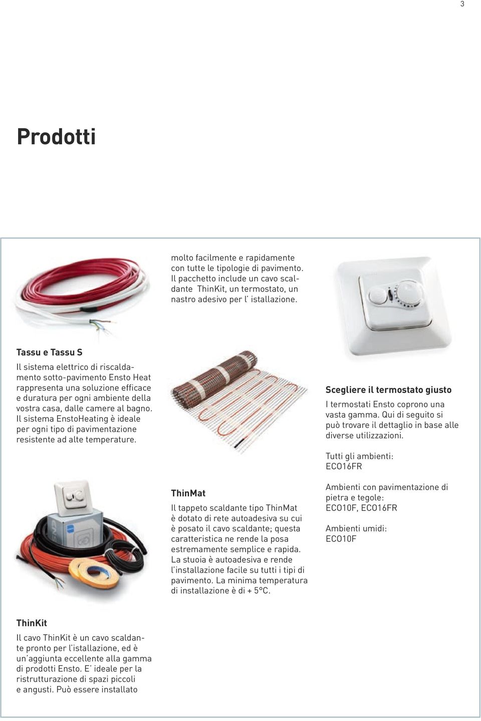 Il sistema EnstoHeating è ideale per ogni tipo di pavimentazione resistente ad alte temperature. Scegliere il termostato giusto I termostati Ensto coprono una vasta gamma.