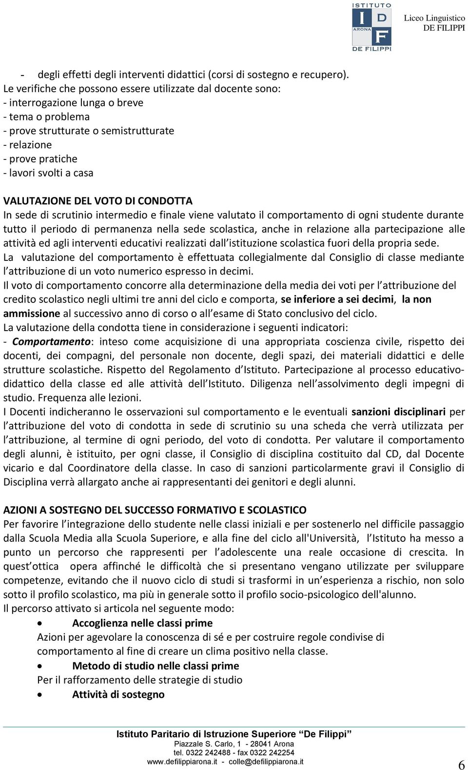 VALUTAZIONE DEL VOTO DI CONDOTTA In sede di scrutinio intermedio e finale viene valutato il comportamento di ogni studente durante tutto il periodo di permanenza nella sede scolastica, anche in