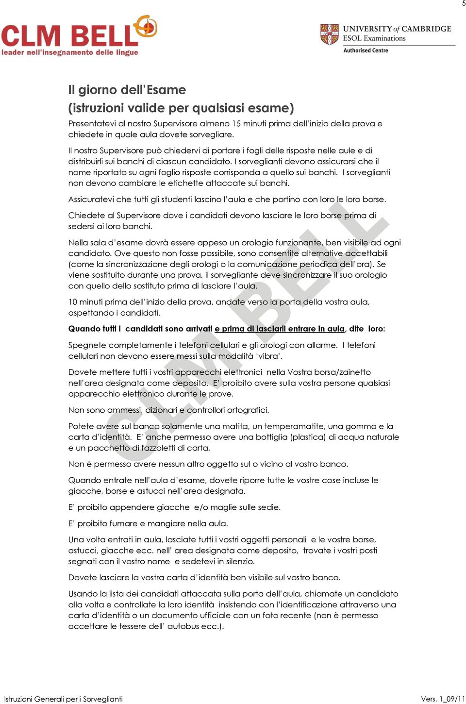 I sorveglianti devono assicurarsi che il nome riportato su ogni foglio risposte corrisponda a quello sui banchi. I sorveglianti non devono cambiare le etichette attaccate sui banchi.