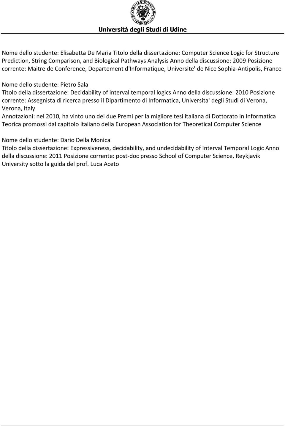 interval temporal logics Anno della discussione: 2010 Posizione corrente: Assegnista di ricerca presso il Dipartimento di Informatica, Universita' degli Studi di Verona, Verona, Italy Annotazioni: