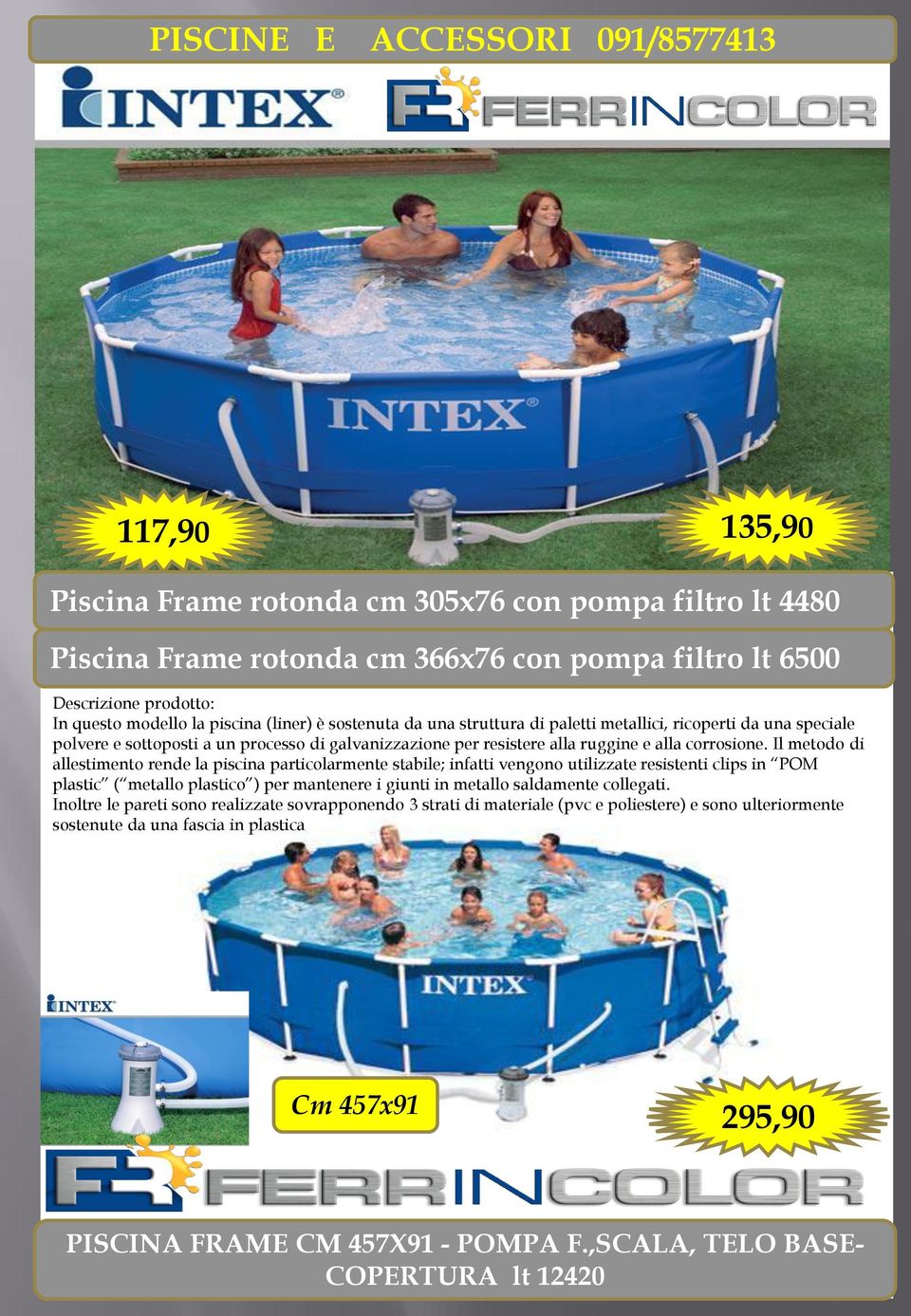 Il metodo di allestimento rende la piscina particolarmente stabile; infatti vengono utilizzate resistenti clips in POM plastic ( metallo plastico ) per mantenere i giunti in metallo saldamente