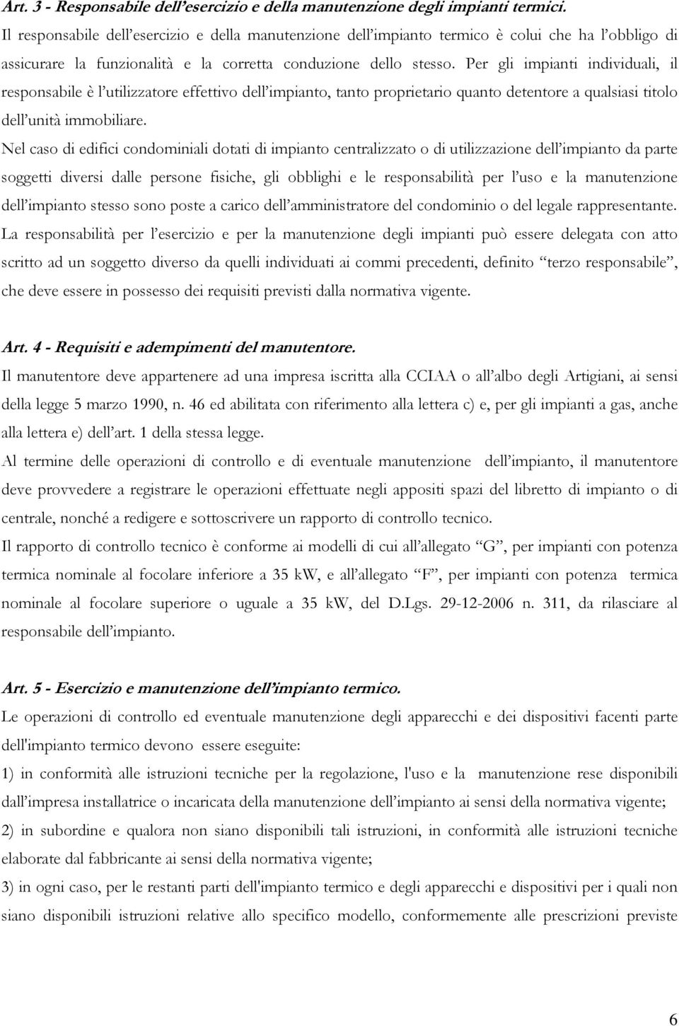 Per gli impianti individuali, il responsabile è l utilizzatore effettivo dell impianto, tanto proprietario quanto detentore a qualsiasi titolo dell unità immobiliare.