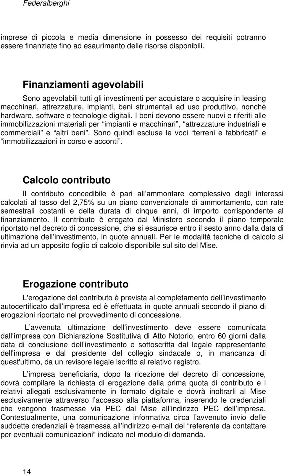 software e tecnologie digitali. I beni devono essere nuovi e riferiti alle immobilizzazioni materiali per impianti e macchinari, attrezzature industriali e commerciali e altri beni.