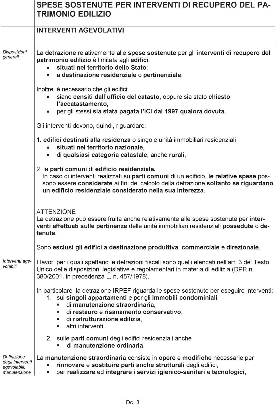 pertinenziale. Inoltre, è necessario che gli edifici: siano censiti dall ufficio del catasto, oppure sia stato chiesto l accatastamento, per gli stessi sia stata pagata l ICI dal 1997 qualora dovuta.