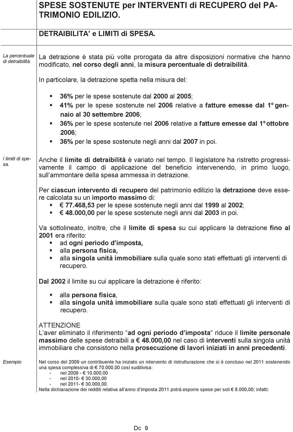 In particolare, la detrazione spetta nella misura del: 36% per le spese sostenute dal 2000 al 2005; 41% per le spese sostenute nel 2006 relative a fatture emesse dal 1 gennaio al 30 settembre 2006;