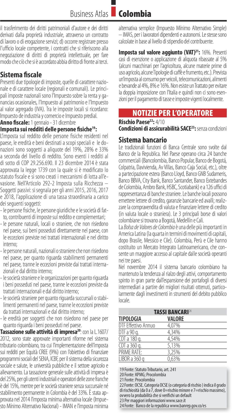 Sistema fiscale Presenti due tipologie di imposte, quelle di carattere nazionale e di carattere locale (regionali e comunali).