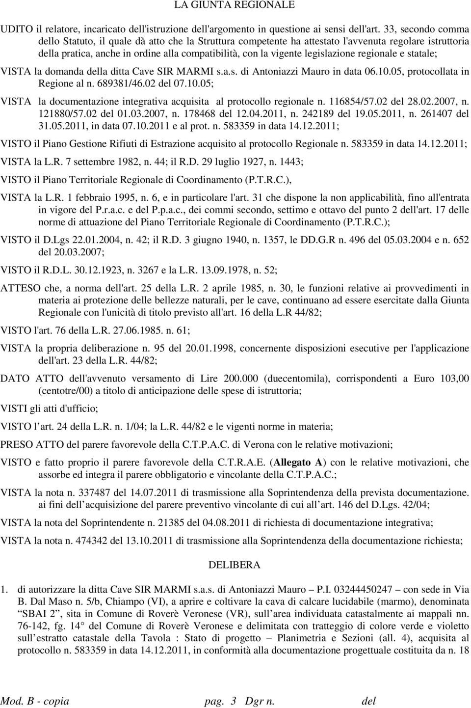 legislazione regionale e statale; VISTA la domanda della ditta Cave SIR MARMI s.a.s. di Antoniazzi Mauro in data 06.10.05, protocollata in Regione al n. 689381/46.02 del 07.10.05; VISTA la documentazione integrativa acquisita al protocollo regionale n.