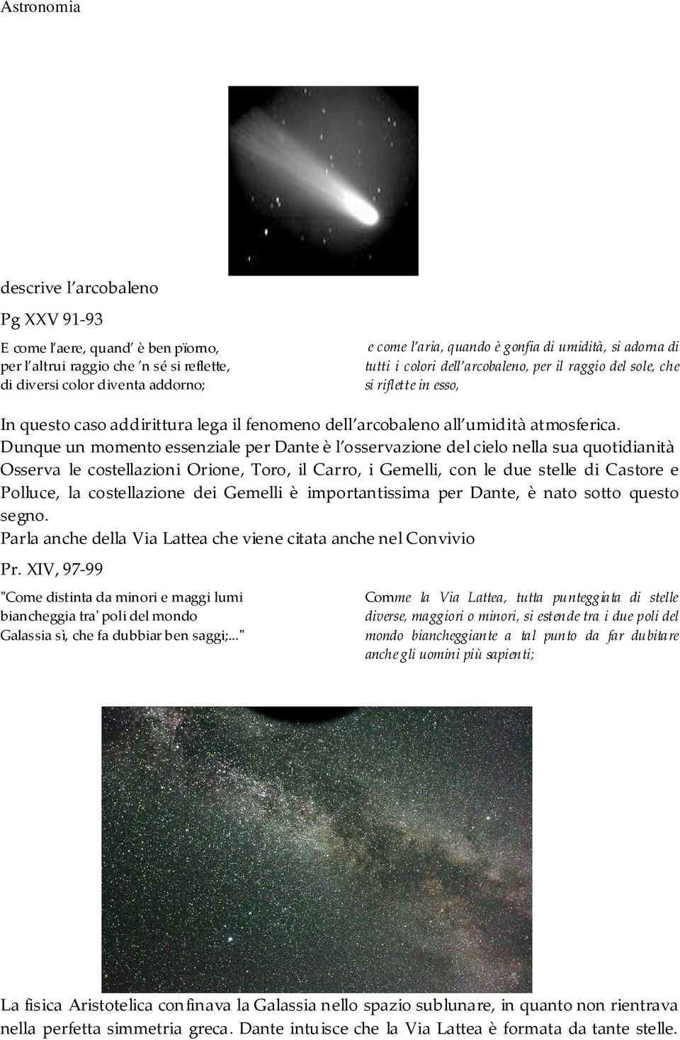 Dunque un momento essenziale per Dante è l osservazione del cielo nella sua quotidianità Osserva le costellazioni Orione, Toro, il Carro, i Gemelli, con le due stelle di Castore e Polluce, la