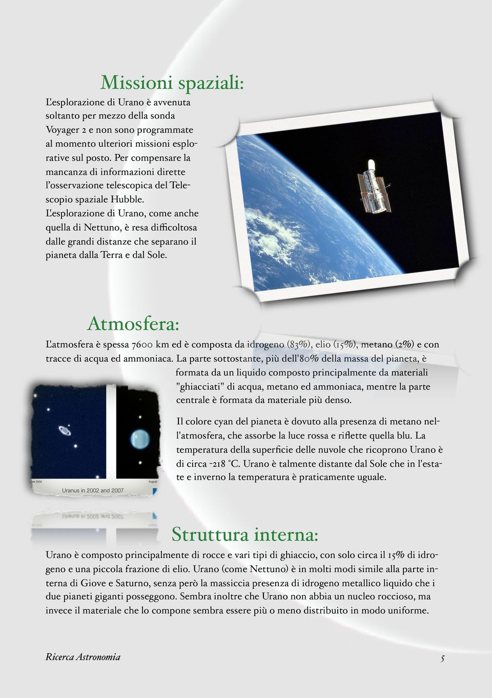 L'esplorazione di Urano, come anche quella di Nettuno, è resa difficoltosa dalle grandi distanze che separano il pianeta dalla Terra e dal Sole.