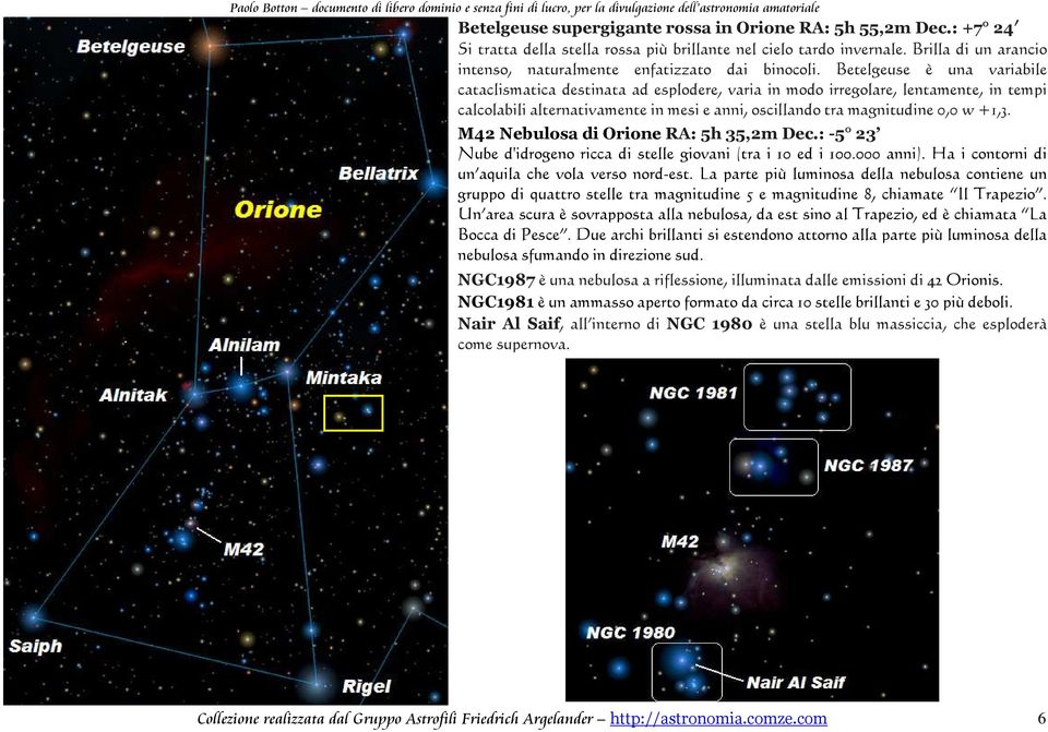 Betelgeuse è una variabile cataclismatica destinata ad esplodere, varia in modo irregolare, lentamente, in tempi calcolabili alternativamente in mesi e anni, oscillando tra magnitudine 0,0 w +1,3.