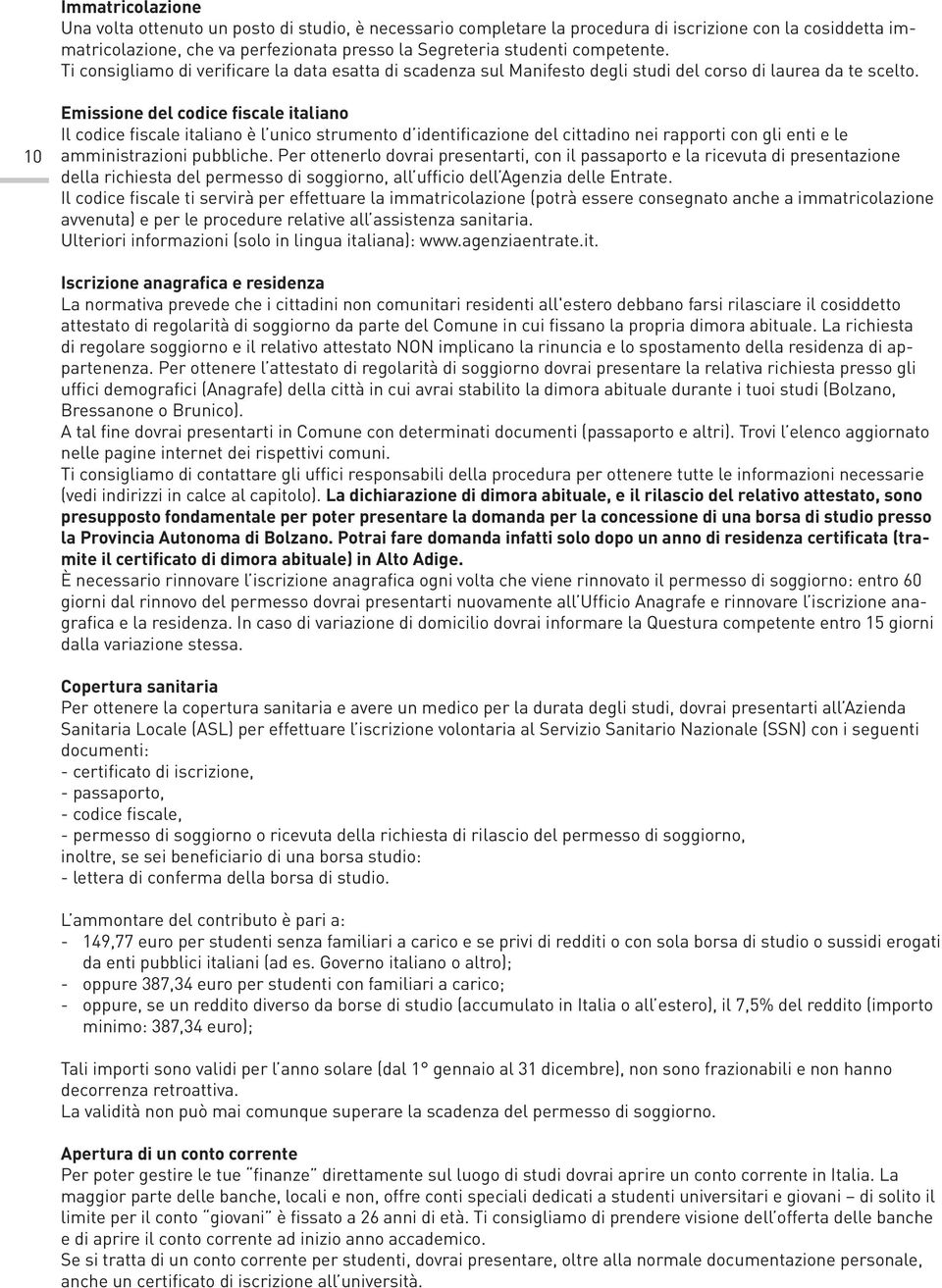 10 Emissione del codice fiscale italiano Il codice fiscale italiano è l unico strumento d identificazione del cittadino nei rapporti con gli enti e le amministrazioni pubbliche.