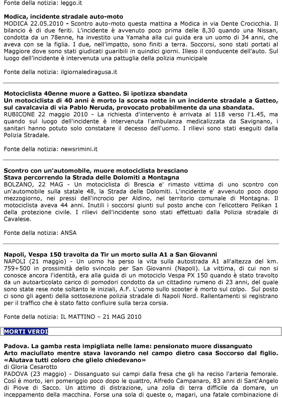 I due, nell impatto, sono finiti a terra. Soccorsi, sono stati portati al Maggiore dove sono stati giudicati guaribili in quindici giorni. Illeso il conducente dell auto.