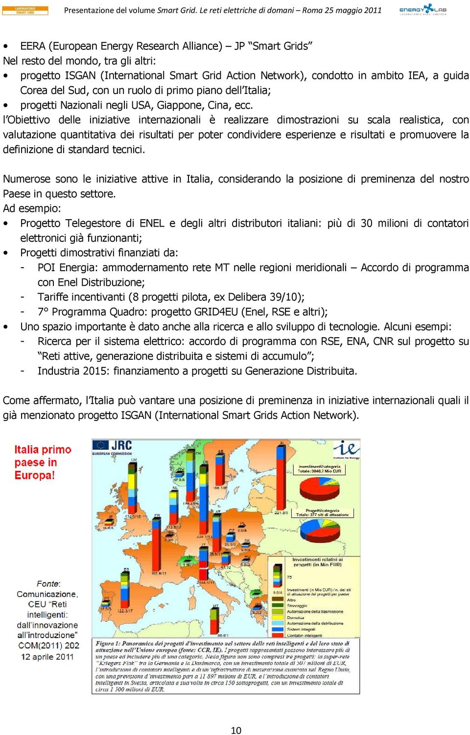 l Obiettivo delle iniziative internazionali è realizzare dimostrazioni su scala realistica, con valutazione quantitativa dei risultati per poter condividere esperienze e risultati e promuovere la